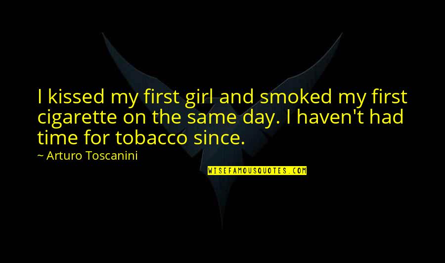 Cigarette Girl Quotes By Arturo Toscanini: I kissed my first girl and smoked my