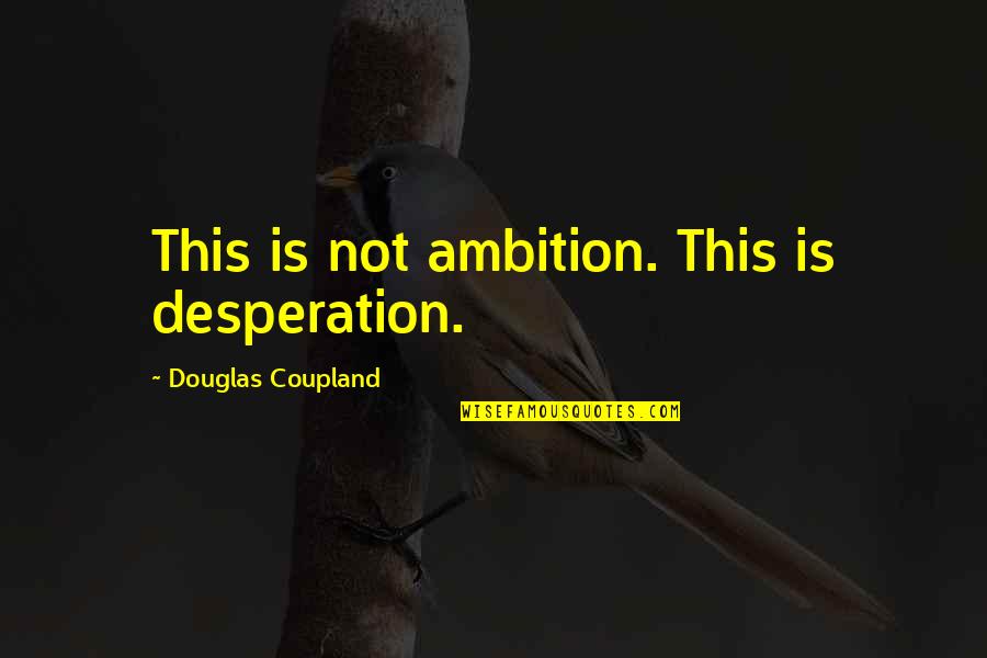 Cigarette Girl Quotes By Douglas Coupland: This is not ambition. This is desperation.