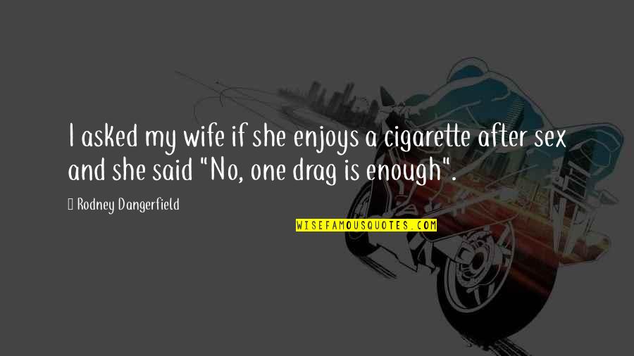 Cigarette Humor Quotes By Rodney Dangerfield: I asked my wife if she enjoys a