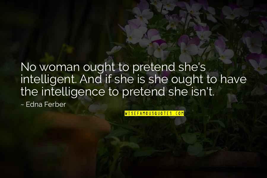 Cigarette Pack Quotes By Edna Ferber: No woman ought to pretend she's intelligent. And Cigarette Pack Quotes By Edna Ferber: No woman ought to pretend she's intelligent. And