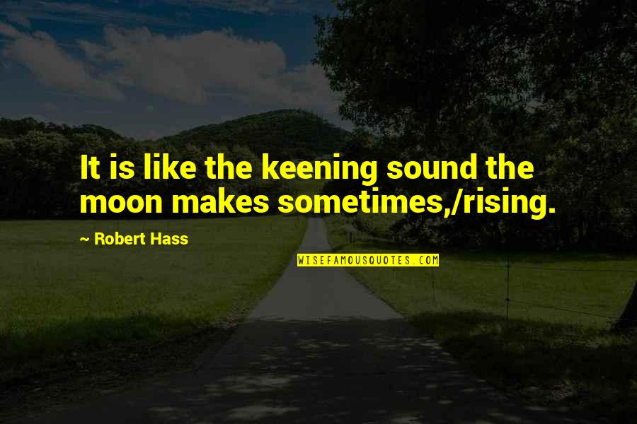 Cigarette Related Quotes By Robert Hass: It is like the keening sound the moon