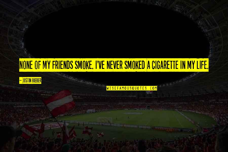 Cigarette Smoke Quotes By Justin Bieber: None of my friends smoke. I've never smoked