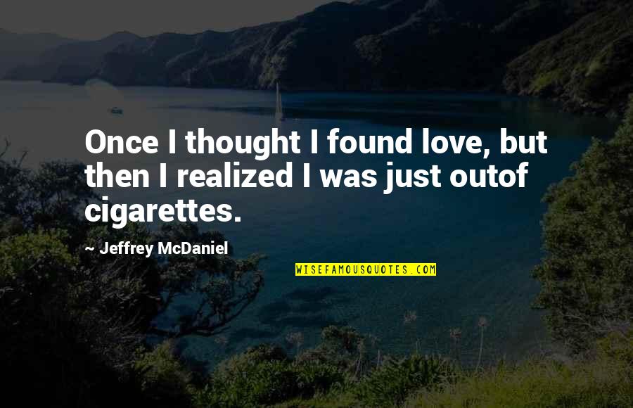 Cigarettes And Love Quotes By Jeffrey McDaniel: Once I thought I found love, but then