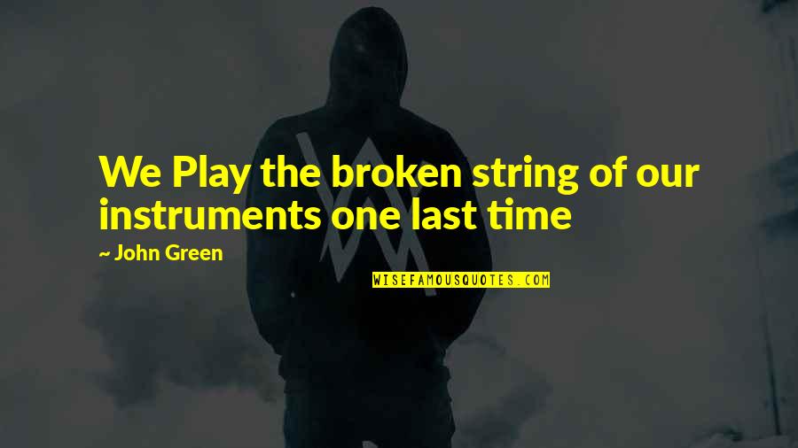 Cigarettes And Love Quotes By John Green: We Play the broken string of our instruments