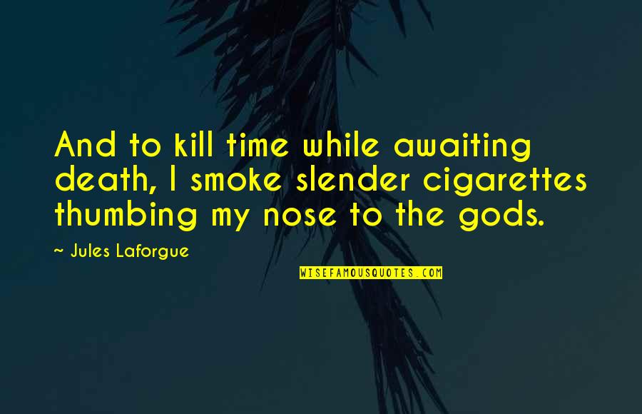 Cigarettes Kill Quotes By Jules Laforgue: And to kill time while awaiting death, I