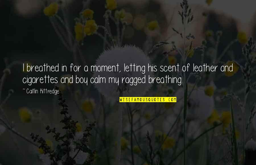 Cigarettes Quotes By Caitlin Kittredge: I breathed in for a moment, letting his