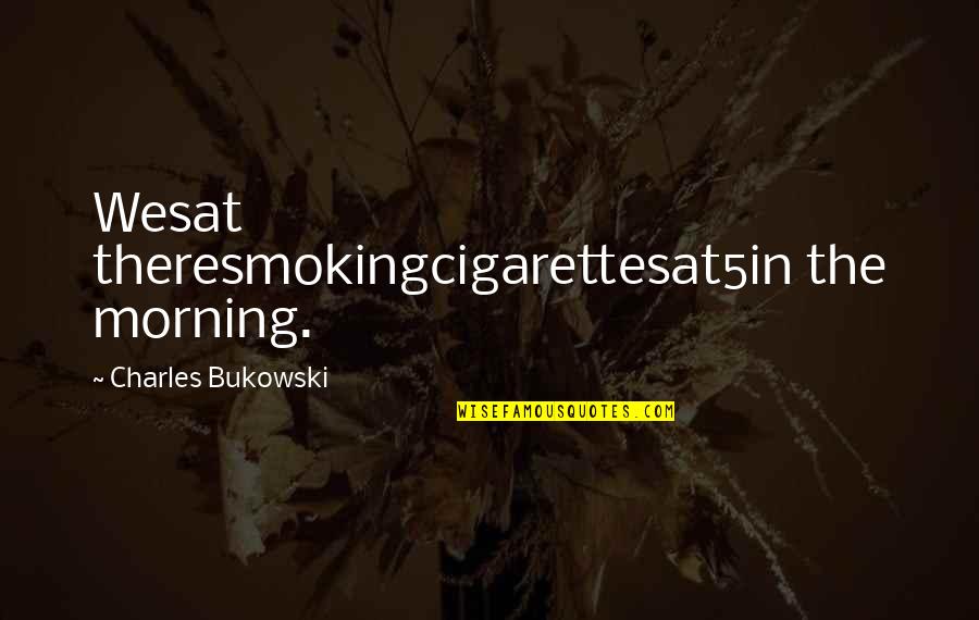 Cigarettes Quotes By Charles Bukowski: Wesat theresmokingcigarettesat5in the morning.