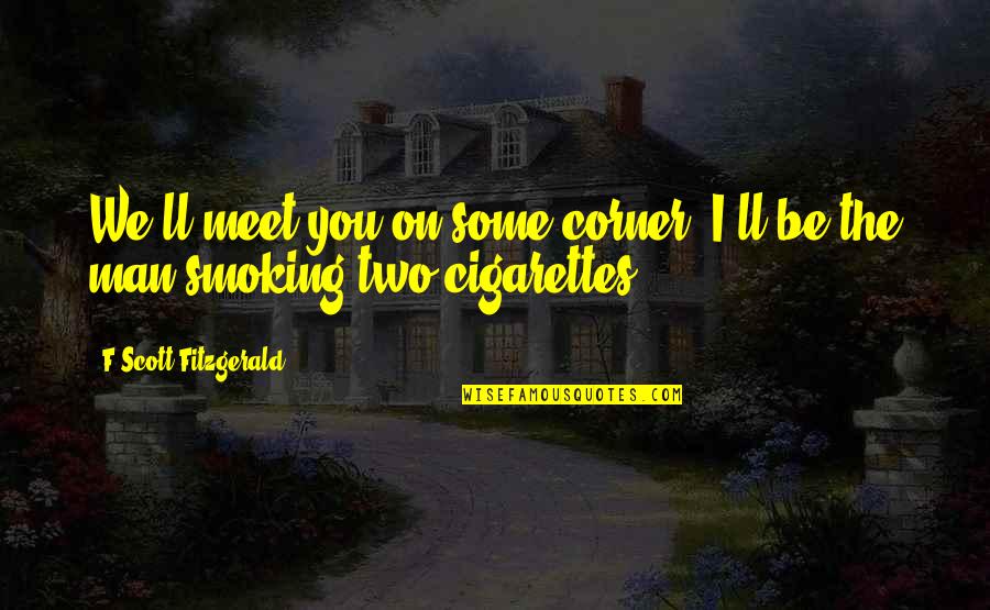 Cigarettes Quotes By F Scott Fitzgerald: We'll meet you on some corner. I'll be