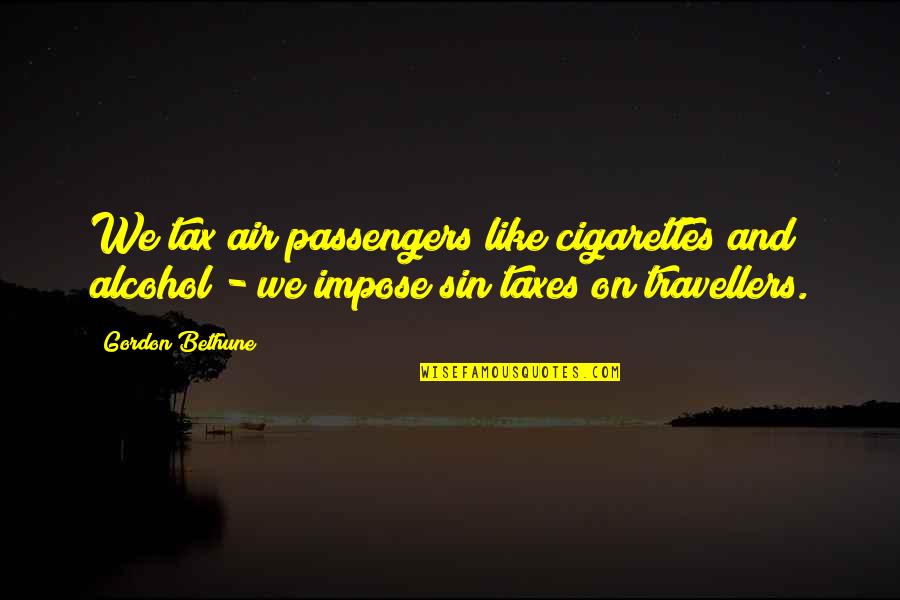 Cigarettes Quotes By Gordon Bethune: We tax air passengers like cigarettes and alcohol