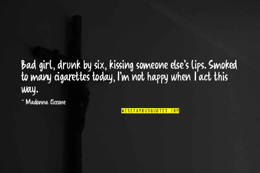 Cigarettes Quotes By Madonna Ciccone: Bad girl, drunk by six, kissing someone else's