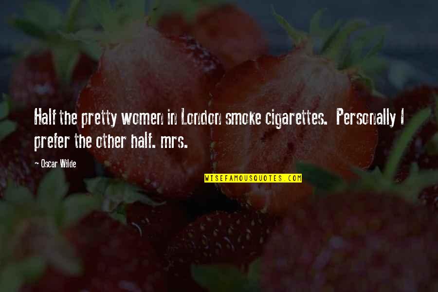 Cigarettes Quotes By Oscar Wilde: Half the pretty women in London smoke cigarettes.