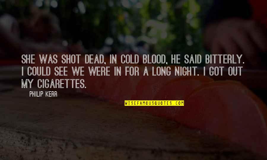 Cigarettes Quotes By Philip Kerr: She was shot dead, in cold blood, he
