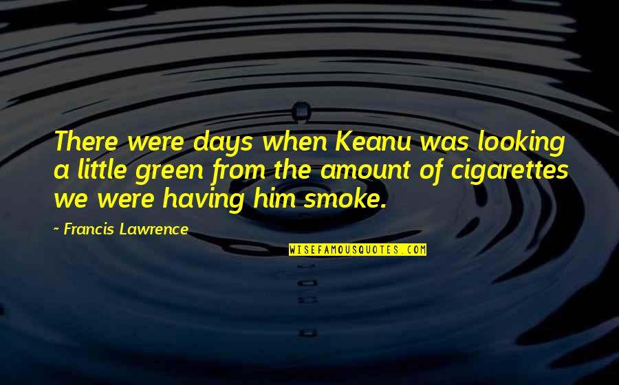 Cigarettes Smoking Quotes By Francis Lawrence: There were days when Keanu was looking a