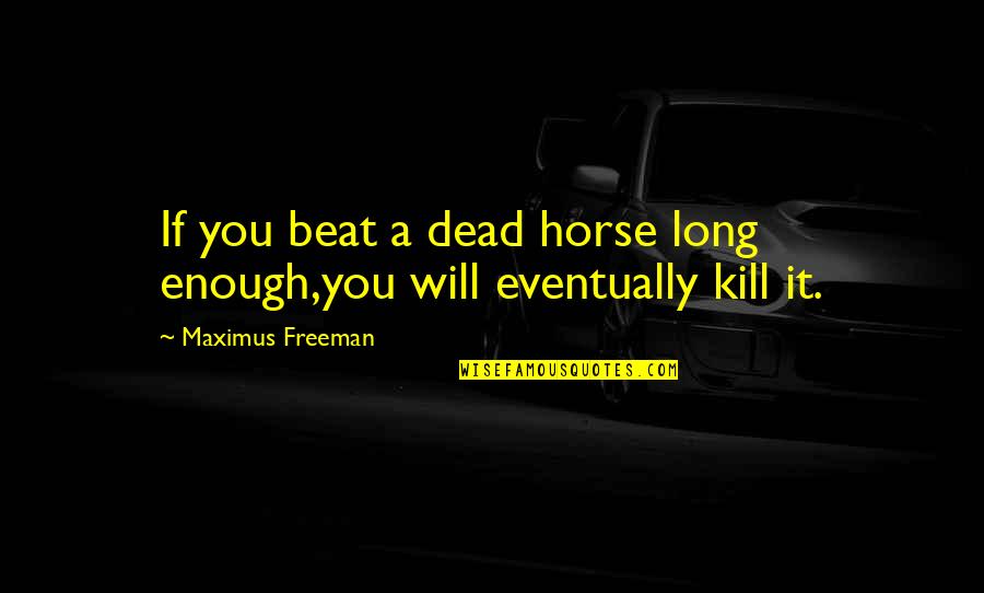 Cigarras Animadas Quotes By Maximus Freeman: If you beat a dead horse long enough,you