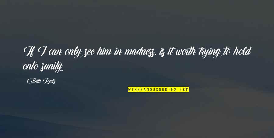 Cigarroa Middle Homepage Quotes By Beth Revis: If I can only see him in madness,