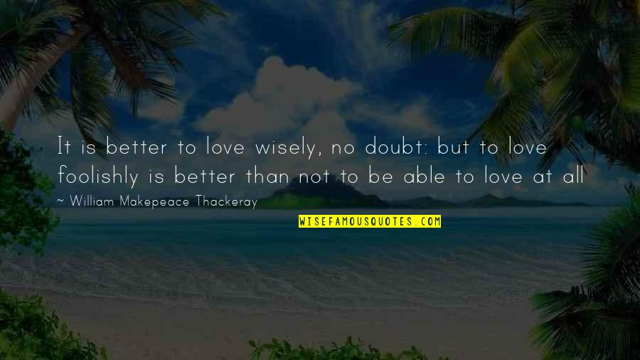 Cigdem Bostan Quotes By William Makepeace Thackeray: It is better to love wisely, no doubt: