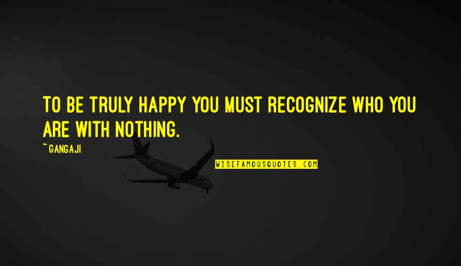 Ciggie Shop Quotes By Gangaji: To be truly happy you must recognize who