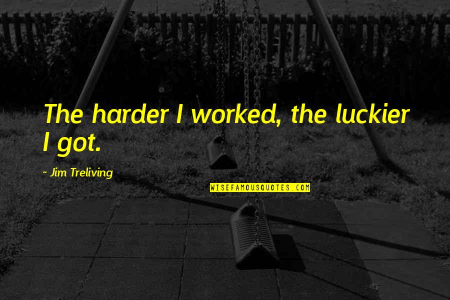 Cigle U Quotes By Jim Treliving: The harder I worked, the luckier I got.