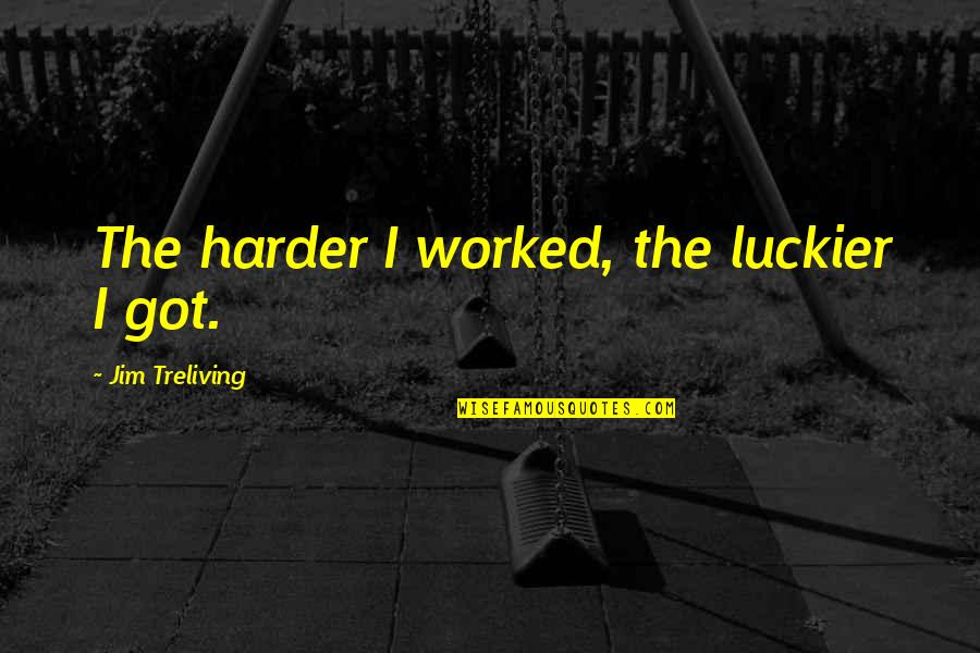 Cigle U Quotes By Jim Treliving: The harder I worked, the luckier I got. Cigle U Quotes By Jim Treliving: The harder I worked, the luckier I got.