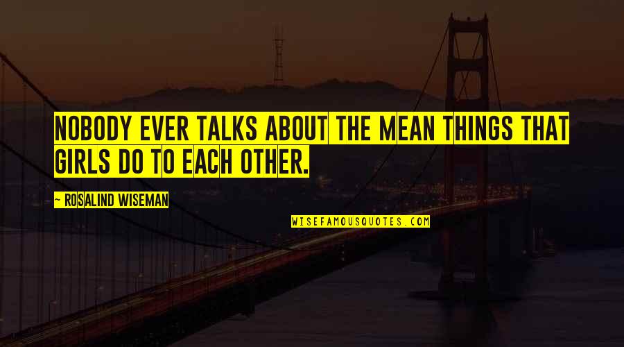Cigle U Quotes By Rosalind Wiseman: Nobody ever talks about the mean things that Cigle U Quotes By Rosalind Wiseman: Nobody ever talks about the mean things that