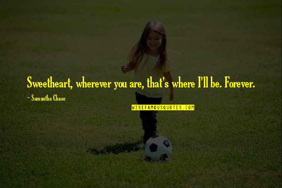 Cignarelli Tennis Quotes By Samantha Chase: Sweetheart, wherever you are, that's where I'll be.