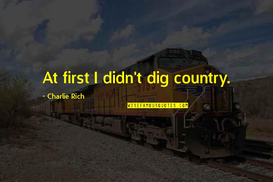Cignetti And Jmu Quotes By Charlie Rich: At first I didn't dig country. Cignetti And Jmu Quotes By Charlie Rich: At first I didn't dig country.