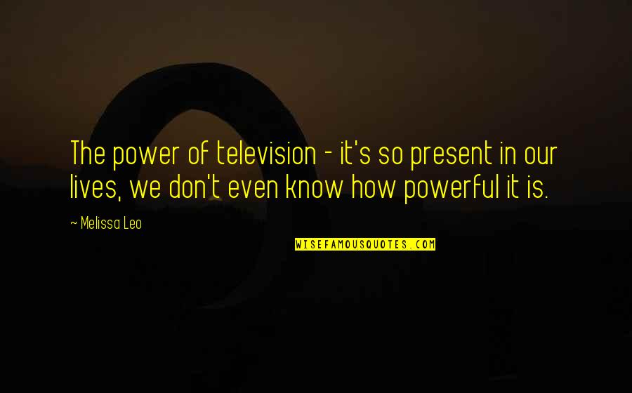 Cignetti And Jmu Quotes By Melissa Leo: The power of television - it's so present Cignetti And Jmu Quotes By Melissa Leo: The power of television - it's so present