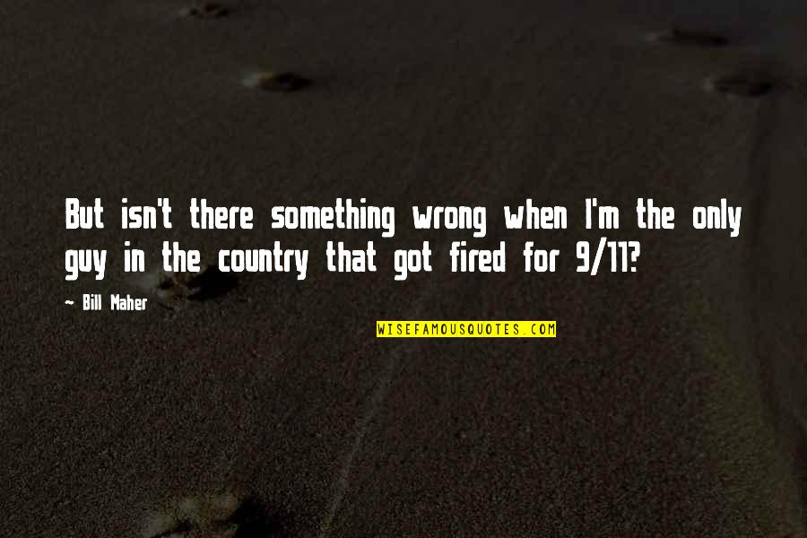 Cihly Ecoton Quotes By Bill Maher: But isn't there something wrong when I'm the Cihly Ecoton Quotes By Bill Maher: But isn't there something wrong when I'm the