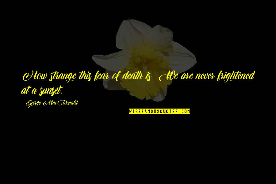 Cihly Prodej Quotes By George MacDonald: How strange this fear of death is! We Cihly Prodej Quotes By George MacDonald: How strange this fear of death is! We
