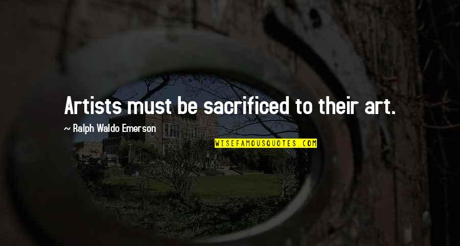 Cihly Prodej Quotes By Ralph Waldo Emerson: Artists must be sacrificed to their art. Cihly Prodej Quotes By Ralph Waldo Emerson: Artists must be sacrificed to their art.