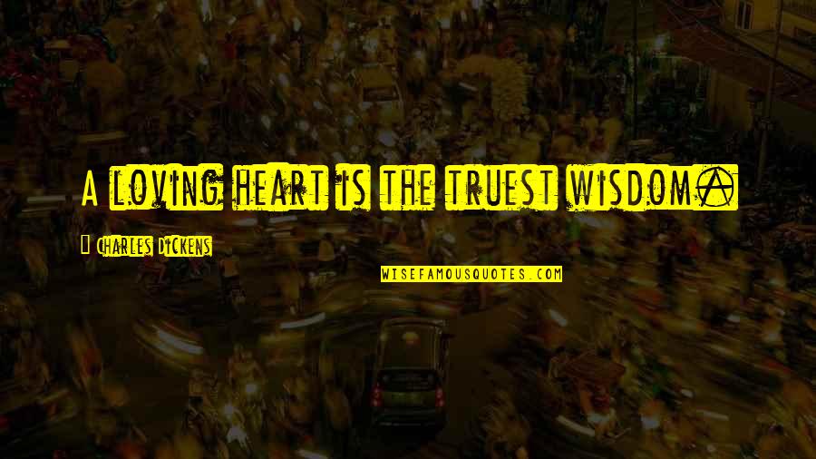 Ciiiiiiiiiiiiircle Quotes By Charles Dickens: A loving heart is the truest wisdom.