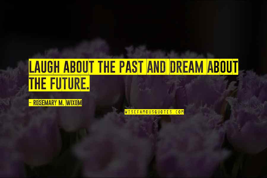 Cijela Nota Quotes By Rosemary M. Wixom: Laugh about the past and dream about the Cijela Nota Quotes By Rosemary M. Wixom: Laugh about the past and dream about the