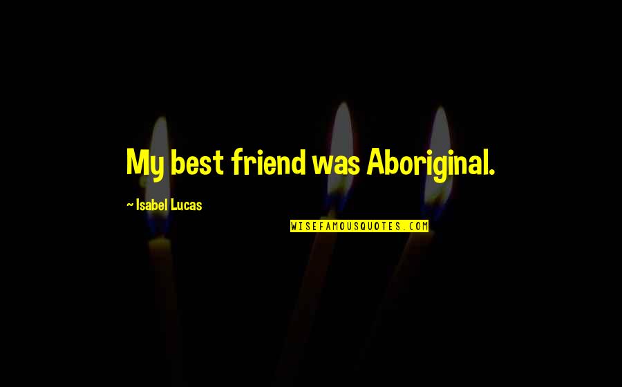 Cijelog Ili Quotes By Isabel Lucas: My best friend was Aboriginal.