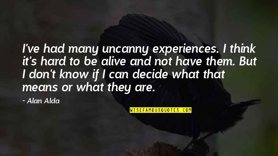 Cijeniti Ili Quotes By Alan Alda: I've had many uncanny experiences. I think it's Cijeniti Ili Quotes By Alan Alda: I've had many uncanny experiences. I think it's