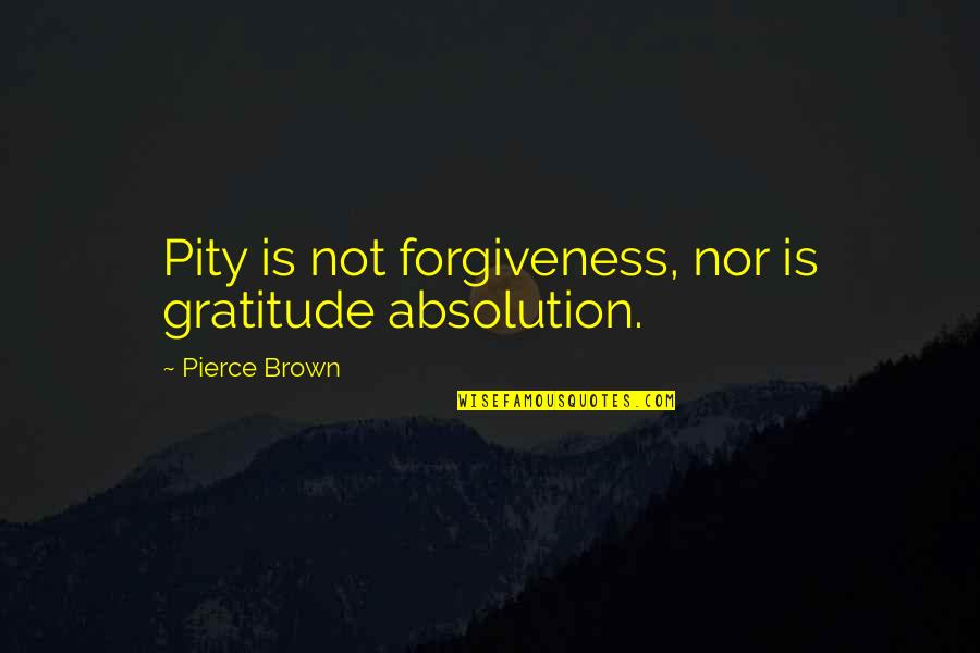 Cijeniti Ili Quotes By Pierce Brown: Pity is not forgiveness, nor is gratitude absolution. Cijeniti Ili Quotes By Pierce Brown: Pity is not forgiveness, nor is gratitude absolution.