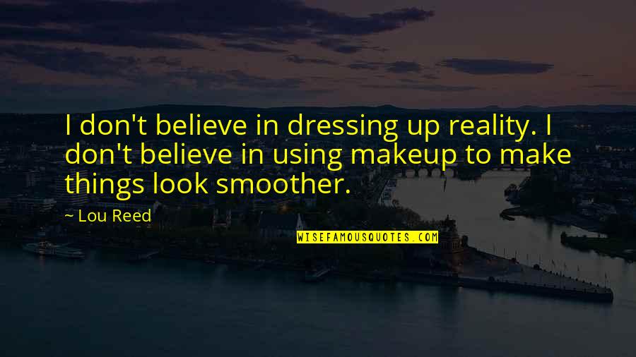 Cika Cika Quotes By Lou Reed: I don't believe in dressing up reality. I Cika Cika Quotes By Lou Reed: I don't believe in dressing up reality. I