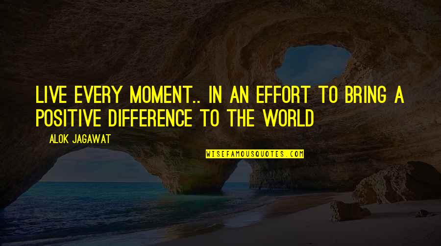 Cikal Quotes By Alok Jagawat: Live every moment.. in an effort to bring
