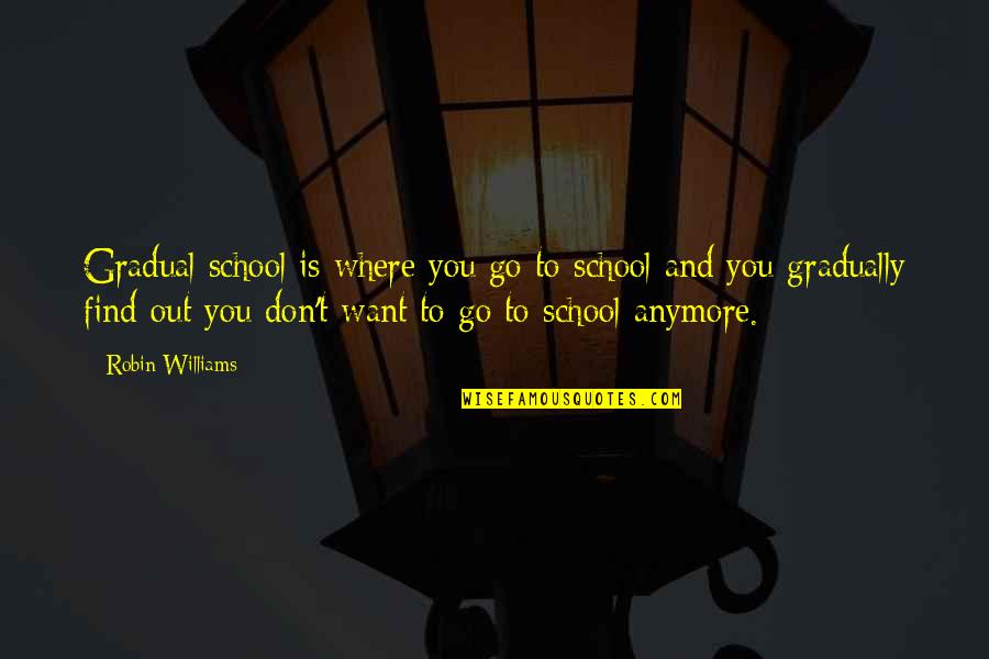 Cikanka Quotes By Robin Williams: Gradual school is where you go to school