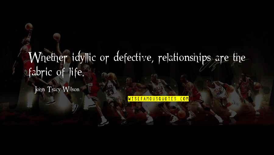 Cikasi Quotes By John Tracy Wilson: Whether idyllic or defective, relationships are the fabric Cikasi Quotes By John Tracy Wilson: Whether idyllic or defective, relationships are the fabric