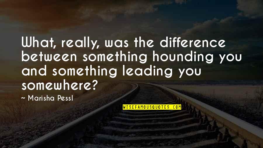 Cikasi Quotes By Marisha Pessl: What, really, was the difference between something hounding Cikasi Quotes By Marisha Pessl: What, really, was the difference between something hounding