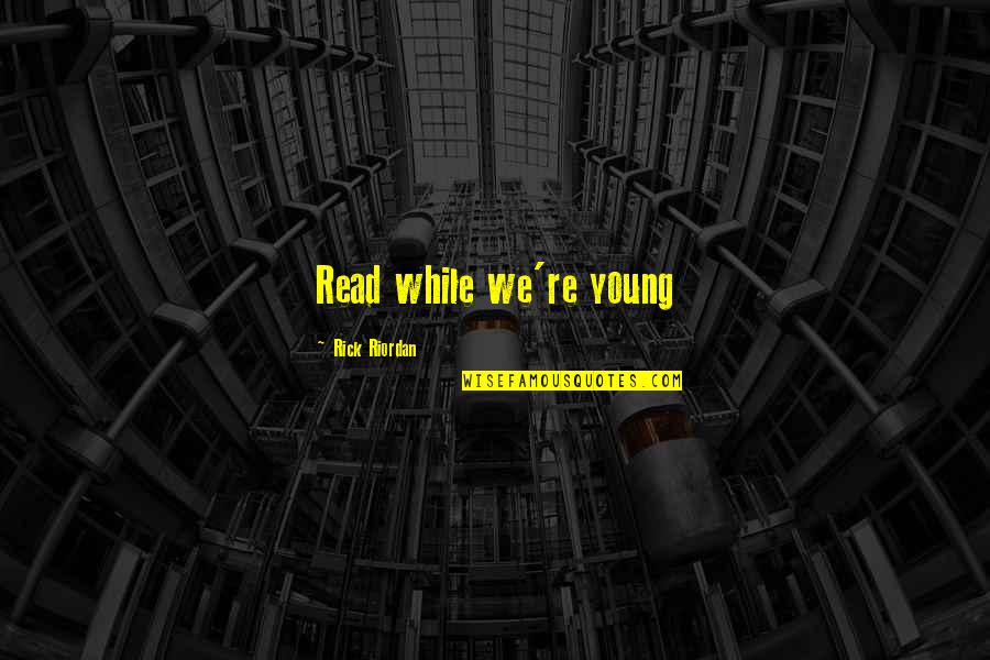 Cikasi Quotes By Rick Riordan: Read while we're young Cikasi Quotes By Rick Riordan: Read while we're young