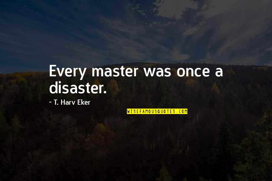 Cikasi Quotes By T. Harv Eker: Every master was once a disaster. Cikasi Quotes By T. Harv Eker: Every master was once a disaster.