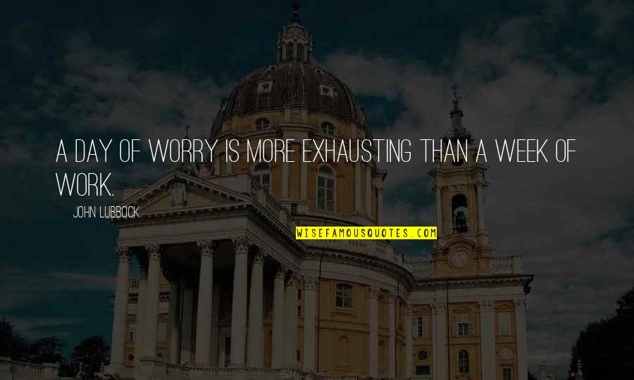 Cild's Quotes By John Lubbock: A day of worry is more exhausting than