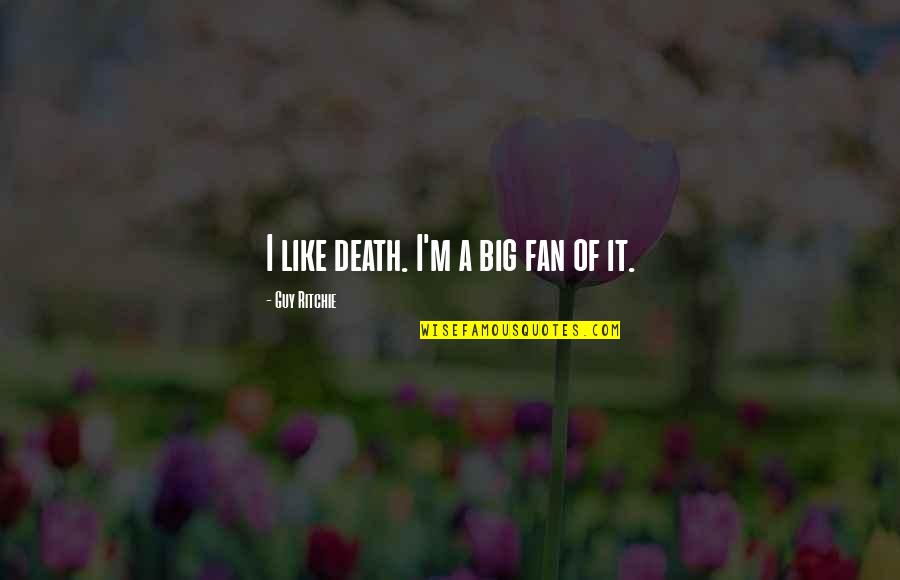 Cilegon Modern Quotes By Guy Ritchie: I like death. I'm a big fan of Cilegon Modern Quotes By Guy Ritchie: I like death. I'm a big fan of
