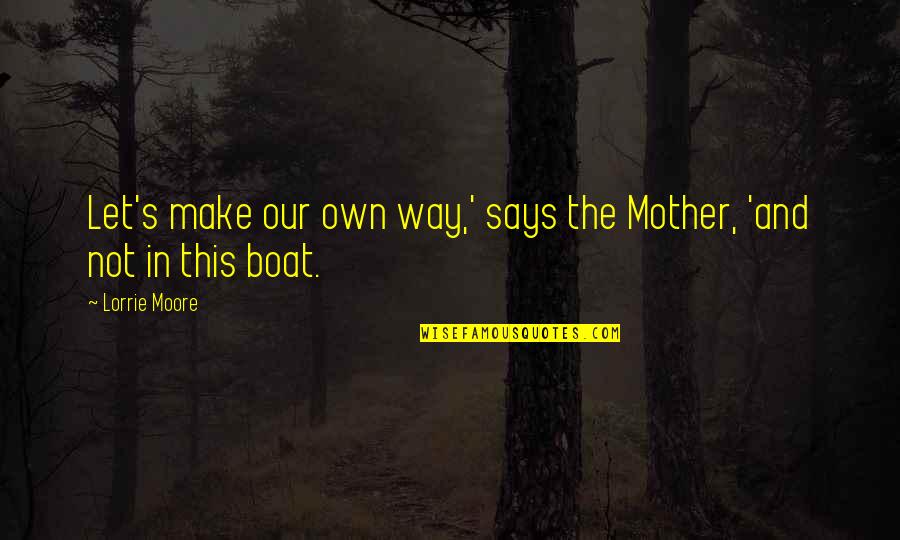 Cileri Quotes By Lorrie Moore: Let's make our own way,' says the Mother,