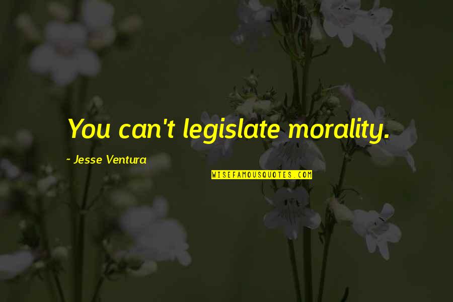 Cilhi Hickam Quotes By Jesse Ventura: You can't legislate morality.