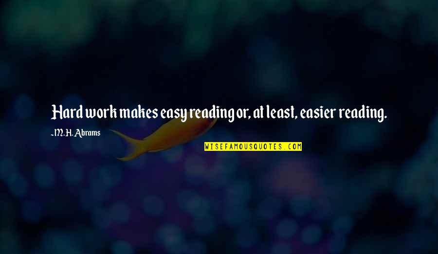 Cilice Quotes By M.H. Abrams: Hard work makes easy reading or, at least,