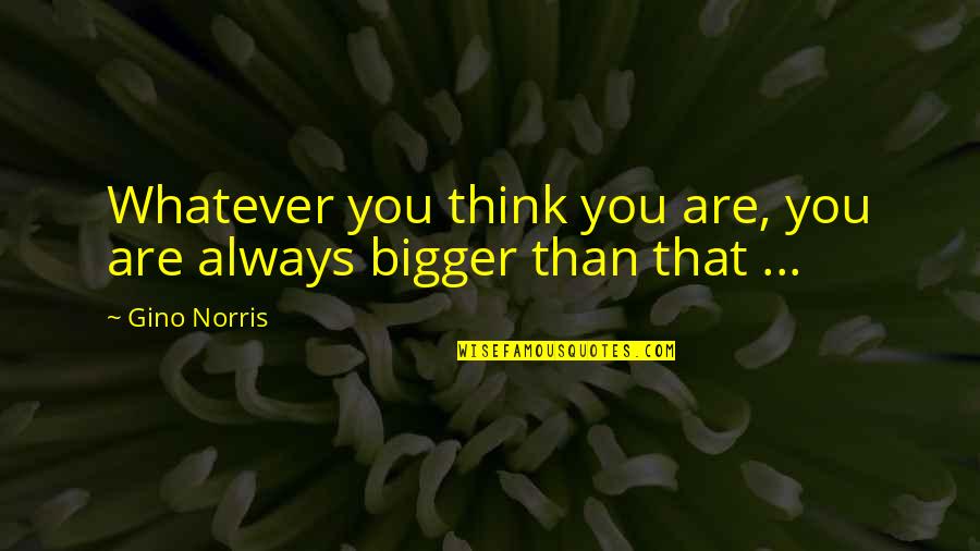 Cilicia Quotes By Gino Norris: Whatever you think you are, you are always