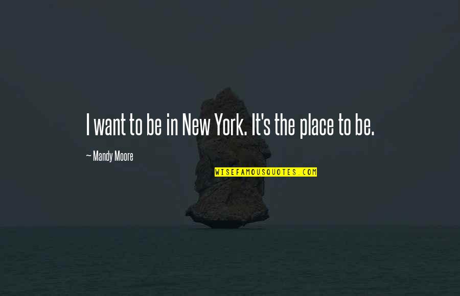Ciliegino Quotes By Mandy Moore: I want to be in New York. It's Ciliegino Quotes By Mandy Moore: I want to be in New York. It's
