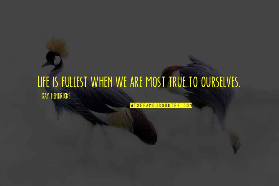 Cilindar Brave Quotes By Gay Hendricks: Life is fullest when we are most true Cilindar Brave Quotes By Gay Hendricks: Life is fullest when we are most true